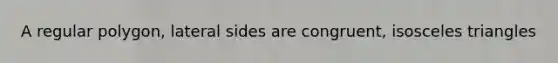 A regular polygon, lateral sides are congruent, isosceles triangles