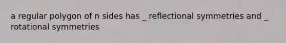 a regular polygon of n sides has _ reflectional symmetries and _ rotational symmetries