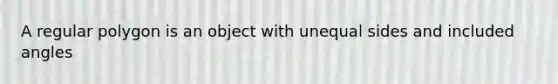 A regular polygon is an object with unequal sides and included angles