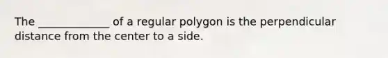 The​ _____________ of a regular polygon is the perpendicular distance from the center to a side.