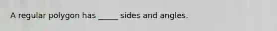 A <a href='https://www.questionai.com/knowledge/k5uuzIdErC-regular-polygon' class='anchor-knowledge'>regular polygon</a> has _____ sides and angles.