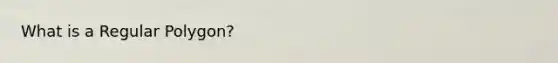 What is a <a href='https://www.questionai.com/knowledge/k5uuzIdErC-regular-polygon' class='anchor-knowledge'>regular polygon</a>?
