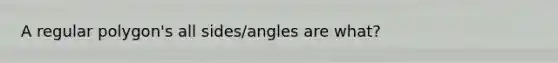 A regular polygon's all sides/angles are what?