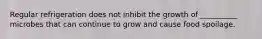 Regular refrigeration does not inhibit the growth of __________ microbes that can continue to grow and cause food spoilage.