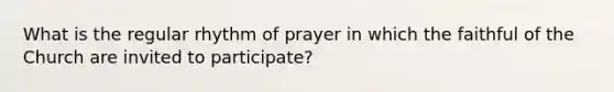 What is the regular rhythm of prayer in which the faithful of the Church are invited to participate?