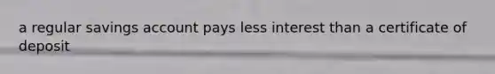 a regular savings account pays less interest than a certificate of deposit