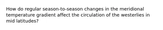 How do regular season-to-season changes in the meridional temperature gradient affect the circulation of the westerlies in mid latitudes?