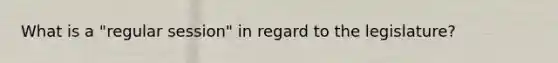 What is a "regular session" in regard to the legislature?