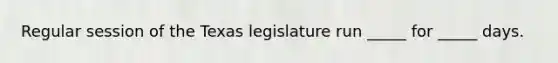 Regular session of the Texas legislature run _____ for _____ days.