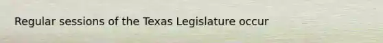 Regular sessions of the Texas Legislature occur