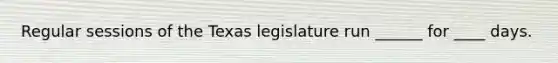 Regular sessions of the Texas legislature run ______ for ____ days.