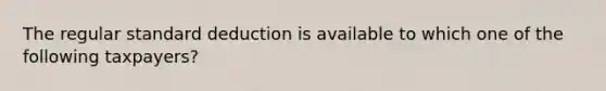 The regular standard deduction is available to which one of the following taxpayers?