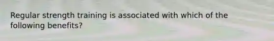 Regular strength training is associated with which of the following benefits?