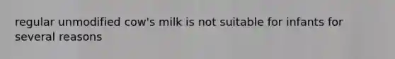 regular unmodified cow's milk is not suitable for infants for several reasons