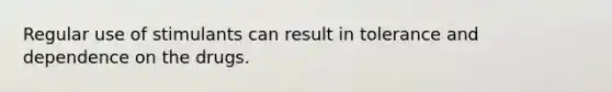 Regular use of stimulants can result in tolerance and dependence on the drugs.