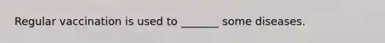 Regular vaccination is used to _______ some diseases.