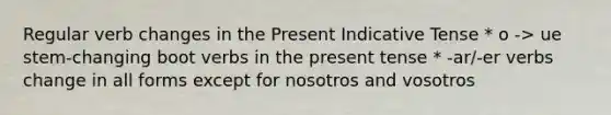 Regular verb changes in the Present Indicative Tense * o -> ue stem-changing boot verbs in the present tense * -ar/-er verbs change in all forms except for nosotros and vosotros