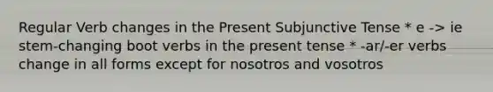 Regular Verb changes in the Present Subjunctive Tense * e -> ie stem-changing boot verbs in the present tense * -ar/-er verbs change in all forms except for nosotros and vosotros