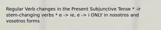 Regular Verb changes in the Present Subjunctive Tense * -ir stem-changing verbs * e -> ie, e -> i ONLY in nosotros and vosotros forms