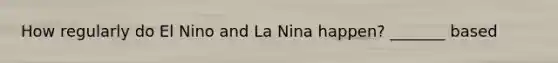 How regularly do El Nino and La Nina happen? _______ based