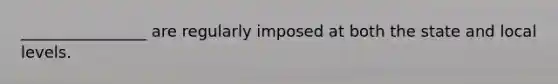 ________________ are regularly imposed at both the state and local levels.