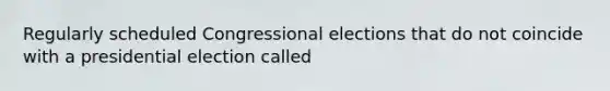 Regularly scheduled Congressional elections that do not coincide with a presidential election called