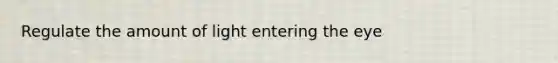 Regulate the amount of light entering the eye
