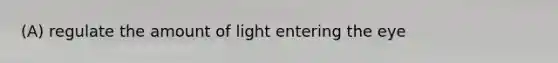 (A) regulate the amount of light entering the eye