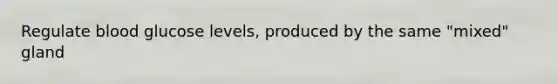 Regulate blood glucose levels, produced by the same "mixed" gland