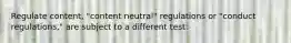 Regulate content, "content neutral" regulations or "conduct regulations," are subject to a different test: