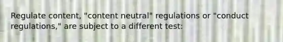 Regulate content, "content neutral" regulations or "conduct regulations," are subject to a different test: