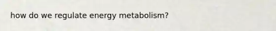 how do we regulate energy metabolism?