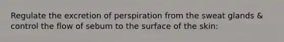 Regulate the excretion of perspiration from the sweat glands & control the flow of sebum to the surface of the skin: