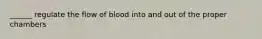 ______ regulate the flow of blood into and out of the proper chambers