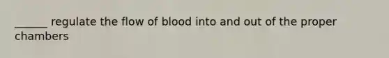 ______ regulate the flow of blood into and out of the proper chambers