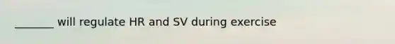 _______ will regulate HR and SV during exercise