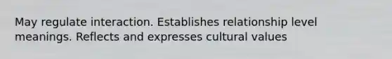 May regulate interaction. Establishes relationship level meanings. Reflects and expresses <a href='https://www.questionai.com/knowledge/kyz76nVU9o-cultural-values' class='anchor-knowledge'>cultural values</a>