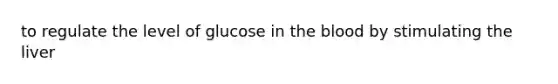 to regulate the level of glucose in the blood by stimulating the liver