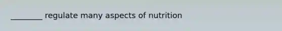 ________ regulate many aspects of nutrition