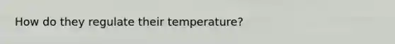 How do they regulate their temperature?