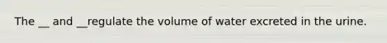 The __ and __regulate the volume of water excreted in the urine.