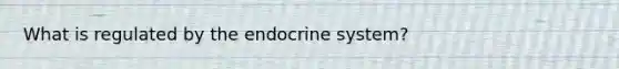 What is regulated by the endocrine system?