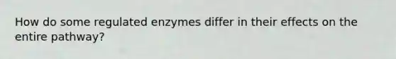 How do some regulated enzymes differ in their effects on the entire pathway?