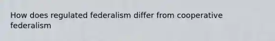 How does regulated federalism differ from cooperative federalism