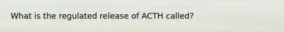 What is the regulated release of ACTH called?