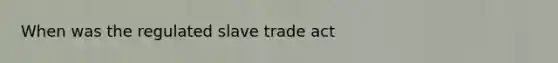 When was the regulated slave trade act