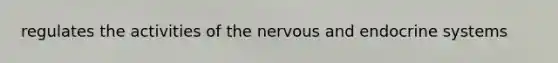 regulates the activities of the nervous and endocrine systems