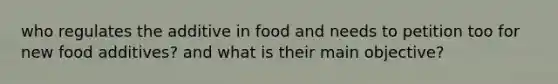 who regulates the additive in food and needs to petition too for new food additives? and what is their main objective?