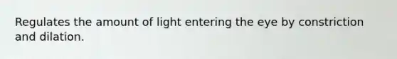 Regulates the amount of light entering the eye by constriction and dilation.