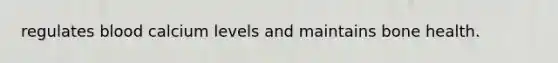 regulates blood calcium levels and maintains bone health.